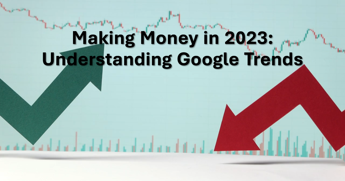 Understanding the Best Opportunities to Make Money in Google Trends for the Year 2023