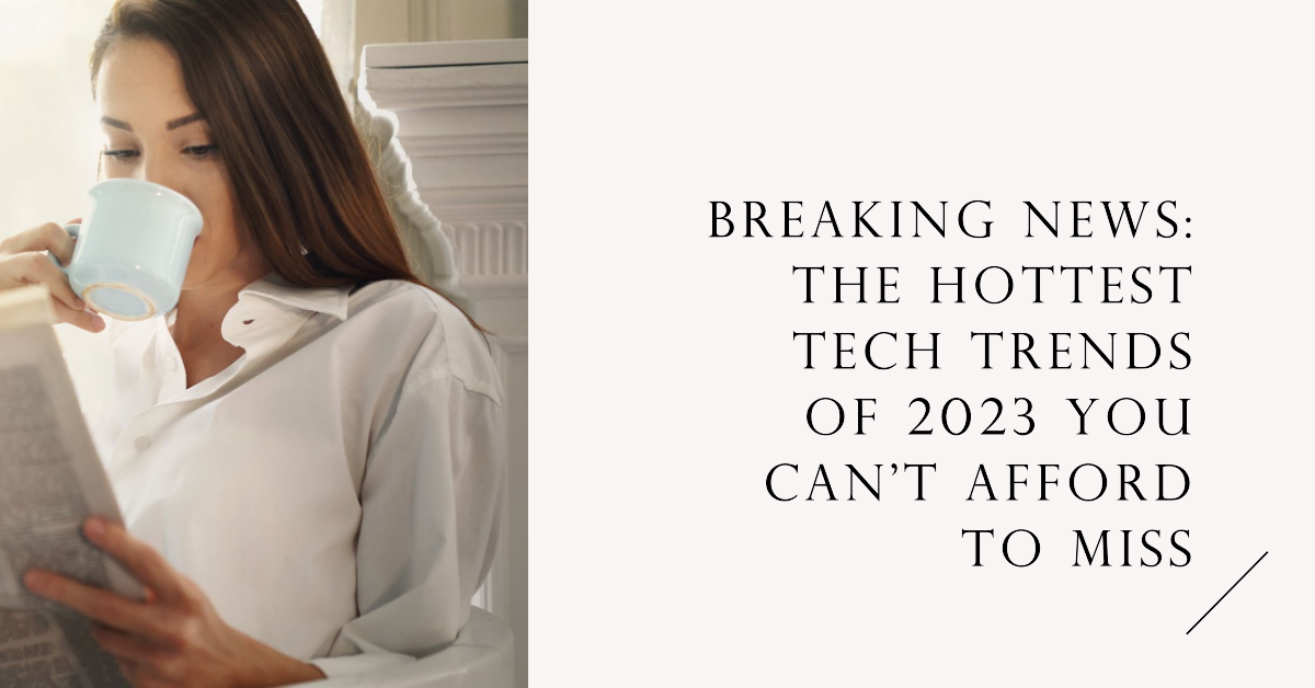 "Breaking News: The Hottest Tech Trends of 2023 You Can't Afford to Miss"